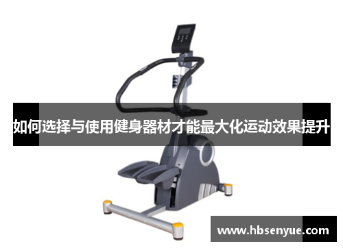 如何选择与使用健身器材才能最大化运动效果提升