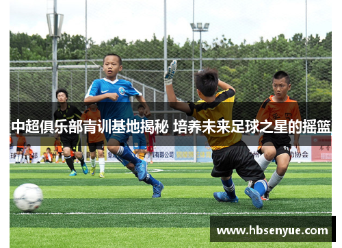 中超俱乐部青训基地揭秘 培养未来足球之星的摇篮