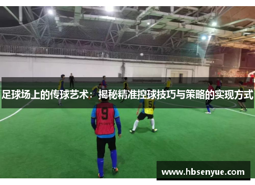足球场上的传球艺术：揭秘精准控球技巧与策略的实现方式