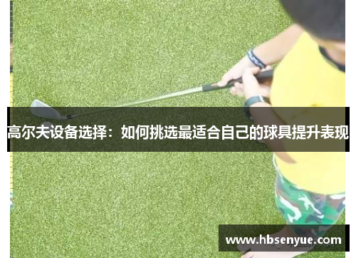 高尔夫设备选择：如何挑选最适合自己的球具提升表现